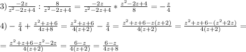 3) \frac{-2z}{z^2-2z+4}:\frac{8}{z^2-2z+4}=\frac{-2z}{z^2-2z+4}*\frac{z^2-2z+4}{8}=-\frac{z}{4} \\ \\ 
4) -\frac{z}{4}+\frac{z^2+z+6}{4z+8}=\frac{z^2+z+6}{4(z+2)}-\frac{z}{4}= \frac{z^2+z+6-z(z+2)}{4(z+2)}=\frac{z^2+z+6-(z^2+2z)}{4(z+2)} = \\ \\ =\frac{z^2+z+6-z^2-2z}{4(z+2)}=\frac{6-z}{4(z+2)}=\frac{6-z}{4z+8}