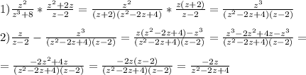 1) \frac{z^2}{z^3+8}*\frac{z^2+2z}{z-2}=\frac{z^2}{(z+2)(z^2-2z+4)}*\frac{z(z+2)}{z-2}=\frac{z^3}{(z^2-2z+4)(z-2)} \\ \\ 
2) \frac{z}{z-2}-\frac{z^3}{(z^2-2z+4)(z-2)}=\frac{z(z^2-2z+4)-z^3}{(z^2-2z+4)(z-2)}=\frac{z^3-2z^2+4z-z^3}{(z^2-2z+4)(z-2)}= \\ \\ =\frac{-2z^2+4z}{(z^2-2z+4)(z-2)}=\frac{-2z(z-2)}{(z^2-2z+4)(z-2)}=\frac{-2z}{z^2-2z+4}