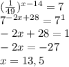 ( \frac{1}{49} )^{x-14}=7 \\ 
7^{-2x+28}=7^{1} \\ 
-2x+28=1 \\ 
-2x=-27 \\ 
x=13,5 \\