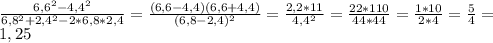 \frac{6,6^{2}-4,4^{2}}{6,8^{2}+2,4^{2}-2*6,8*2,4} = \frac{(6,6-4,4)(6,6+4,4)}{(6,8-2,4)^{2}} = \frac{2,2*11}{4,4^{2}} = \frac{22*110}{44*44} = \frac{1*10}{2*4} = \frac{5}{4}= \\ 
1,25 \\