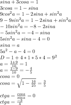 sina+3cosa=1\\
3cosa=1-sina\\
9cos^2a=1-2sina+sin^2a\\ 
9-9sin^2a = 1-2sina+sin^2a\\
 -10sin^2a=-8-2sina\\
 -5sin^2a=-4-sina\\
 5sin^2a-sina-4=0\\
 sina=a\\
 5a^2-a-4=0\\
 D=1+4*1*5*4=9^2\\
 a=\frac{1+9}{10}=1 \\
 a=\frac{1-9}{10}= - \frac{4}{5}\\
 cosa=0\\
 cosa=\sqrt{1-\frac{16}{25}}=\frac{3}{5}\\\\
 ctga = \frac{cosa}{sina}=0\\
 ctga = \frac{-3}{4}