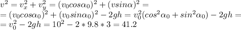 v^2=v_x^2+v_y^2=(v_0cos \alpha _0)^2+(vsin \alpha )^2= \\ 
=(v_0cos \alpha _0)^2+(v_0sin \alpha _0)^2-2gh=v_0^2(cos^2 \alpha _0+sin^2 \alpha _0)-2gh= \\ 
=v_0^2-2gh=10^2-2*9.8*3=41.2