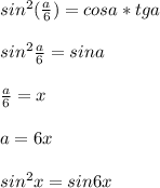 sin^2(\frac{a}{6})=cosa*tga\\\\ 
sin^2\frac{a}{6}=sina\\\\ 
\frac{a}{6}=x\\\\
a=6x\\\\
sin^2x=sin6x

