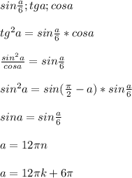 sin\frac{a}{6};tga; cosa\\\\
 tg^2a=sin\frac{a}{6}*cosa\\\\
 \frac{sin^2a}{cosa}=sin\frac{a}{6}\\\\
 sin^2a = sin(\frac{\pi}{2}-a) * sin\frac{a}{6}\\\\
 sina=sin\frac{a}{6}\\\\
a=12\pi\*n\\\\
a=12\pi\*k+6\pi