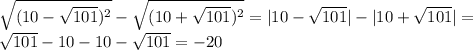 \sqrt{(10- \sqrt{101})^{2} } - \sqrt{(10+ \sqrt{101})^{2} }=|10- \sqrt{101} }|-| 10+ \sqrt{101}| }= \\ 
 \sqrt{101}-10-10- \sqrt{101}=-20 \\