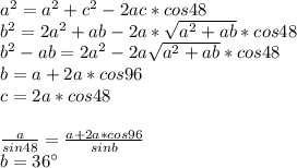 a^2=a^2+c^2-2ac*cos48\\ b^2=2a^2+ab-2a*\sqrt{a^2+ab}*cos48\\ b^2-ab=2a^2-2a\sqrt{a^2+ab}*cos48\\ 
b=a+2a*cos96 \\
c=2a*cos48\\\\
 \frac{a}{sin48} = \frac{a+2a*cos96}{sinb}\\
 b=36а