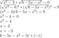 \sqrt{ x^{2} -4} * \sqrt{6-5x- x^{2} } =0 \\ (\sqrt{ x^{2} -4})^{2} *( \sqrt{6-5x- x^{2} } )^{2} =0 \\ ( x^{2} -4)(6-5x- x^{2} )=0 \\ x^{2} -4=0 \\ x^{2} =4 \\ x=2 \\ x=-2 \\ 6-5x- x^{2} =0/*(-1) \\