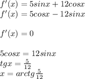 f'(x) = 5sinx+12cosx\\
f'(x)=5cosx-12sinx\\\\
f'(x)=0\\\\
5cosx=12sinx\\
 tgx=\frac{5}{12}\\
x=arctg\frac{5}{12}