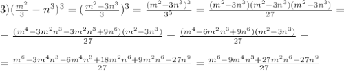 3)(\frac{m^2}{3}-n^3)^3=(\frac{m^2-3n^3}{3})^3=\frac{(m^2-3n^3)^3}{3^3}=\frac{(m^2-3n^3)(m^2-3n^3)(m^2-3n^3)}{27}= \\ \\ =\frac{(m^4-3m^2n^3-3m^2n^3+9n^6)(m^2-3n^3)}{27}=\frac{(m^4-6m^2n^3+9n^6)(m^2-3n^3)}{27}= \\ \\ =\frac{m^6-3m^4n^3-6m^4n^3+18m^2n^6+9m^2n^6-27n^9}{27}=\frac{m^6-9m^4n^3+27m^2n^6-27n^9}{27} \\ \\ 
