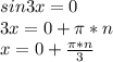 sin3x=0 \\ 
3x=0+ \pi *n \\ 
x=0+ \frac{ \pi *n}{3} \\