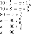 10: \frac{1}{8} =x:1 \frac{1}{8} \\ 
10*8=x* \frac{8}{9} \\ 
80=x* \frac{8}{9} \\
x=80: \frac{8}{9} \\ 
x=80* \frac{9}{8} \\ 
x=90 \\