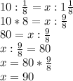 10: \frac{1}{8} =x:1 \frac{1}{8} \\ 10*8=x: \frac{9}{8} \\ 80=x: \frac{9}{8} \\ x: \frac{9}{8} =80 \\
x=80* \frac{9}{8} \\ x=90