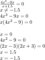 \frac{4x^3-9x}{x+1.5} =0 \\ 
x \neq -1.5 \\ 4x^3-9x=0 \\ x(4x^2-9)=0 \\ \\ x=0 \\ 4x^2-9=0 \\ (2x-3)(2x+3)=0 \\ x=1.5 \\ x=-1.5