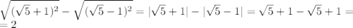 \sqrt{( \sqrt{5}+1)^{2 } }- \sqrt{( \sqrt{5}-1)^{2 } }=| \sqrt{5}+1|-| \sqrt{5}-1| = \sqrt{5}+1- \sqrt{5}+1= \\ 
=2 \\