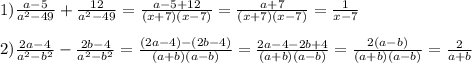 1) \frac{a-5}{a^2-49} + \frac{12}{a^2-49} = \frac{a-5+12}{(x+7)(x-7)} =\frac{a+7}{(x+7)(x-7)}=\frac{1}{x-7} \\ \\ 
2) \frac{2a-4}{a^2-b^2} - \frac{2b-4}{a^2-b^2} = \frac{(2a-4)-(2b-4)}{(a+b)(a-b)} = \frac{2a-4-2b+4}{(a+b)(a-b)}=\frac{2(a-b)}{(a+b)(a-b)}=\frac{2}{a+b}