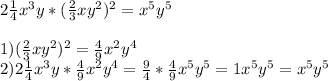 2 \frac{1}{4} x^{3} y*( \frac{2}{3} xy^{2} ) ^{2} = x^{5} y ^{5} \\ \\ 1)(\frac{2}{3} xy^{2} ) ^{2} = \frac{4}{9} x^{2} y^{4} \\ 
2)2 \frac{1}{4} x^{3} y*\frac{4}{9} x^{2} y^{4} = \frac{9}{4} * \frac{4}{9} x^{5} y ^{5} =1 x^{5} y ^{5} = x^{5} y ^{5}