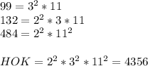 99 = 3^2 * 11 \\ 
132 = 2^2 * 3 * 11 \\ 
484 = 2^2 * 11^2 \\ \\ 
HOK = 2^2 * 3^2 * 11^2 = 4356