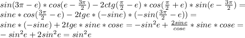 sin(3 \pi -e)*cos(e- \frac{3 \pi }{2} )-2ctg( \frac{ \pi }{2} -e)*cos( \frac{ \pi }{2} +e)*sin(e- \frac{3 \pi }{2} )= \\ 
sine*cos( \frac{3 \pi }{2} -e)-2tge*(-sine)*(-sin (\frac{3 \pi }{2}-e))= \\ 
sine* (-sine)+2tge*sine*cose=-sin^{2}e+ \frac{2sine}{cose} *sine*cose= \\ 
-sin^{2}e+2sin^{2}e=sin^{2}e