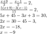 \frac{x+9}{3}- \frac{x-1}{5}=2, \\ \frac{5(x+9)-3(x-1)}{15}=2, \\ 5x+45-3x+3=30, \\ 2x=30-45-3, \\ 2x=-18, \\ x=-9 
