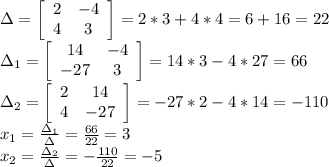 \Delta= \left[\begin{array}{c c}2&-4\\4&3\end{array}\right] = 2*3+4*4=6+16=22\\ \Delta_1=\left[\begin{array}{c c}14&-4\\-27&3\end{array}\right]= 14*3-4*27=66 \\
\Delta_2= \left[\begin{array}{c c}2&14\\4&-27\end{array}\right]= -27*2-4*14=-110 \\ x_1=\frac{\Delta_1}{\Delta}=\frac{66}{22} = 3\\ 
x_2=\frac{\Delta_2}{\Delta}=-\frac{110}{22} = -5\\