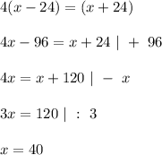 4(x - 24) = (x + 24)\\\\
4x - 96 = x + 24 \ | \ + \ 96\\\\
4x = x + 120 \ | \ - \ x\\\\
3x = 120 \ | \ : \ 3\\\\
x = 40