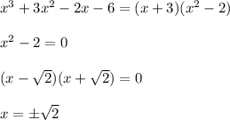 
x^3+3x^2 - 2x - 6 = (x + 3)(x^2 - 2)\\\\
x^2 - 2 = 0\\\\
(x - \sqrt{2})(x + \sqrt{2}) = 0\\\\
x = \pm\sqrt{2}