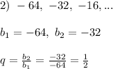 2) \ -64, \ -32, \ -16, ...
\\\\ b_1 = -64,\ b_2 = -32\\\\
q = \frac{b_2}{b_1} =\frac{-32}{-64} = \frac{1}{2}