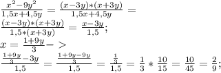\frac{x^2-9y^2}{1,5x+4,5y}=\frac{(x-3y)*(x+3y)}{1,5x+4,5y}=\\
\frac{(x-3y)*(x+3y)}{1,5*(x+3y)}=\frac{x-3y}{1,5};\\
x=\frac{1+9y}{3} -\\
\frac{\frac{1+9y}{3}-3y}{1,5}=\frac{\frac{1+9y-9y}{3}}{1,5}=\frac{\frac{1}{3}}{1,5}=\frac{1}{3}*\frac{10}{15}=\frac{10}{45}=\frac{2}{9};\\
