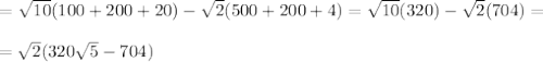 

= \sqrt{10}(100 + 200 +20) - \sqrt{2}(500 + 200 + 4) = \sqrt{10}(320) - \sqrt{2}(704) =\\\\= \sqrt{2}(320\sqrt{5} - 704)