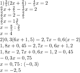 1) \frac{3}{5} (2x+ \frac{2}{3} )- \frac{4}{5} x=2 \\ 
 \frac{6}{5} x+ \frac{2}{5} - \frac{4}{5} x=2 \\ 
 \frac{2}{5}x=2 - \frac{2}{5} \\ 
 \frac{2}{5}x=1 \frac{3}{5} \\ 
x= \frac{8}{5} :\frac{2}{5} \\ 
x=4 \\ 
2)0,3(6x+1,5)=2,7x-0,6(x-2) \\ 
1,8x+0,45=2,7x-0,6x+1,2 \\ 
1,8x-2,7x+0,6x=1,2-0,45 \\ 
-0,3x=0,75 \\ 
x=0,75:(-0,3) \\ 
x=-2,5 \\