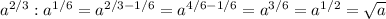 a^{2/3}:a^{1/6}=a^{2/3-1/6}=a^{4/6-1/6}=a^{3/6}=a^{1/2}= \sqrt{a}