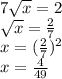 7 \sqrt{x} =2
\\\
 \sqrt{x} = \frac{2}{7}
\\\
x=( \frac{2}{7})^2
\\\
x= \frac{4}{49}
