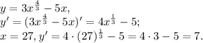 y= 3x^{ \frac{4}{3} } -5x, \\
y'=(3x^{ \frac{4}{3} } -5x)'=4x^{ \frac{1}{3} } -5;\\
x=27, y'=4\cdot(27)^{ \frac{1}{3} } -5=4\cdot3-5=7.