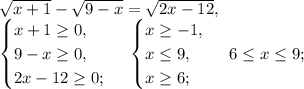 \sqrt{x+1}- \sqrt{9-x} = \sqrt{2x-12}, \\
\begin{cases}x+1 \geq 0,\\9-x \geq 0,\\2x-12 \geq 0;\end{cases} \ \begin{cases}x \geq -1,\\x \leq 9,\\x \geq 6;\end{cases} \ 6 \leq x \leq 9; \\