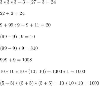 3*3*3-3=27-3 = 24 \\ \\ 22+2=24 \\ \\ 9+99:9=9+11=20 \\ \\ (99-9):9 = 10\\ \\ (99-9)*9=810\\ \\ 999+9=1008 \\ \\ 10*10*10*(10:10)=1000*1=1000 \\ \\ (5+5)*(5+5)*(5+5)=10*10*10=1000