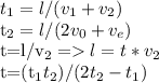 t_1=l/(v_1+v_2)

t_2=l/(2v_0+v_e) 

t=l/v_2 = l=t*v_2

t=(t_1t_2)/(2t_2-t_1)
