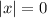 
|x|=0