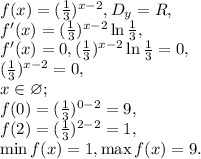 f(x)=( \frac{1}{3}) ^{x-2} , D_y=R, \\
f'(x)=( \frac{1}{3}) ^{x-2} \ln\frac{1}{3}, \\
f'(x)=0, (\frac{1}{3}) ^{x-2} \ln\frac{1}{3}=0, \\
(\frac{1}{3}) ^{x-2} =0, \\
x\in\varnothing; \\
f(0)=(\frac{1}{3}) ^{0-2} =9, \\
f(2)=(\frac{1}{3}) ^{2-2} =1, \\
\min f(x)=1, \max f(x)=9.