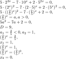 5\cdot 2^{2x}-7\cdot 10^{x}+2\cdot 5^{2x}=0, \\
5\cdot (2^{x})^2-7\cdot (2\cdot5)^{x}+2\cdot (5^{x})^2=0, \\
5\cdot ((\frac{2}{5})^{x})^2-7\cdot(\frac{2}{5})^{x}+2=0, \\
(\frac{2}{5})^{x}=a, a0, \\ 
5a^2-7a+2=0, \\ 
D=9, \\
a_1= \frac{2}{5}