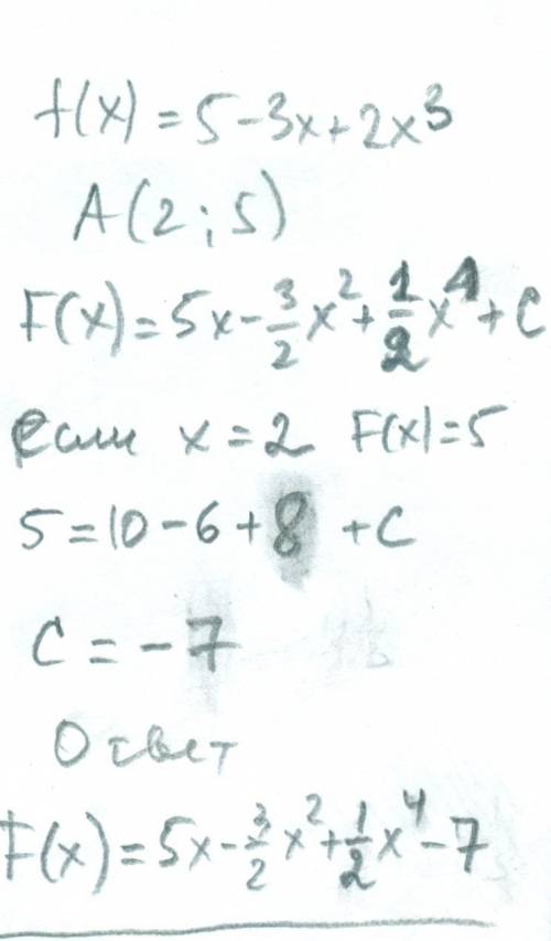 Для функции f(x)= 5 - 3x + 2x³ найдите первообразную, график которой проходит через точку a(2; 5)реш
