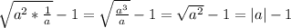 \sqrt{a^2* \frac{1}{a} } - 1 = \sqrt{ \frac{a^3}{a} } - 1 = \sqrt{ a^2 } -1 = |a| -1
