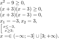 x^2-9 \geq 0, \\
(x+3)(x-3) \geq 0, \\ (x+3)(x-3) = 0, \\ x_1=-3, x_2=3, \\
 \left [ {{x \leq -3,} \atop {x \geq 3;}} \right. \\ x =\in(-\infty;-3]\cup[3;+\infty).