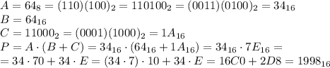 A = 64_8 = (110)(100)_2 = 110100_2 =(0011)(0100)_2 = 34_{16} \\
B = 64_{16} \\
C = 11000_2 = (0001)(1000)_2 = 1A_{16} \\
P = A \cdot (B+C) = 34_{16} \cdot(64_{16}+1A_{16}) = 34_{16} \cdot 7E_{16} = \\
=34\cdot70 + 34\cdot E = (34\cdot7)\cdot10 + 34\cdot E =16C0 + 2D8 = 1998_{16}
