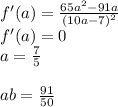 f'(a)=\frac{65a^2-91a}{(10a-7)^2}\\
f'(a)=0\\
a=\frac{7}{5}\\\\ 
ab=\frac{91}{50}
