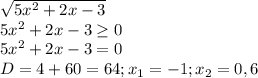 \sqrt{5 x^{2} +2x-3} \\ 
5 x^{2} +2x-3 \geq 0 \\ 
5 x^{2} +2x-3=0 \\ 
D=4+60=64;x_{1}=-1;x_{2}=0,6 \\
