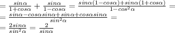 = \frac{sin \alpha }{1+cos \alpha } + \frac{sin \alpha }{1-cos \alpha }= \frac{sin \alpha (1-cos \alpha )+sin \alpha (1+cos \alpha )}{1-cos^2 \alpha } =\\
= \frac{sin \alpha -cos \alpha sin \alpha +sin \alpha +cos \alpha sin \alpha }{sin^2 \alpha }=\\
= \frac{2sin \alpha }{sin^2 \alpha }= \frac{2}{sin \alpha }