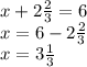 x+2 \frac{2}{3} =6\\
x= 6-2 \frac{2}{3}\\
x=3\frac{1}{3}