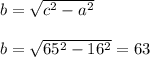 b = \sqrt{ c^{2} - a^{2} } \\\\
b = \sqrt{ 65^{2} - 16^{2} } = 63 \\\\
