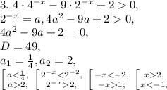 3. \ 4\cdot4^{-x}-9\cdot 2^{-x}+20, \\ 
2^{-x}=a, 4a^2-9a+20, \\ 
4a^2-9a+2=0, \\ 
D=49, \\ a_1= \frac{1}{4} , a_2=2, \\
 \left [ {{a< \frac{1}{4},} \atop {a2;}} \right. \left [ {{2^{-x}2;}} \right. \left [ {{-x1;}} \right. \left [ {{x2,} \atop {x