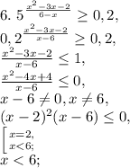 6. \ 5^{ \frac{ x^{2} -3x-2}{6-x} } \geq 0,2, \\ 
0,2^{ \frac{ x^{2} -3x-2}{x-6} } \geq 0,2, \\ 
\frac{x^{2} -3x-2}{x-6} \leq 1, \\ 
\frac{x^{2} -4x+4}{x-6} \leq 0, \\ 
x-6 \neq 0, x \neq 6, \\
(x-2)^2(x-6) \leq 0, \\
 \left [ {{x=2,} \atop {x